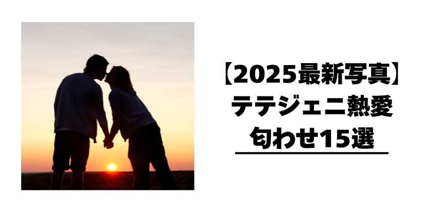 【2025最新写真】テテジェニ熱愛匂わせ15選