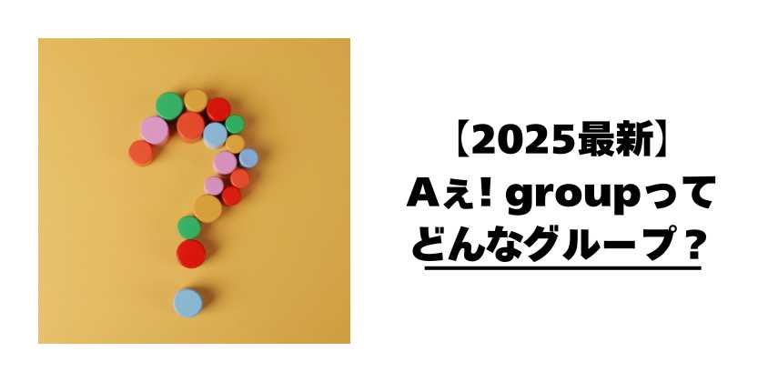 【2025最新】Aぇ! groupってどんなグループ?