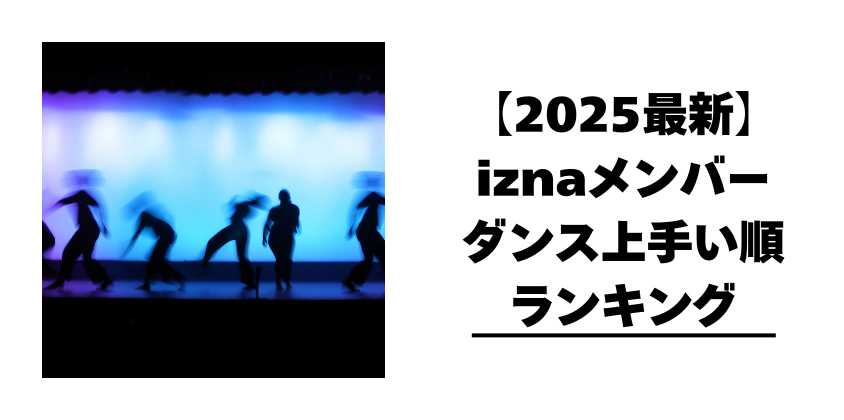 【2025最新】iznaメンバーダンス上手い順ランキング