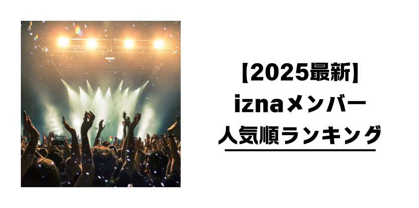 【2025最新】iznaメンバー人気順ランキング