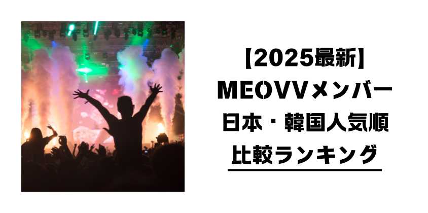 【2025最新】MEOVVメンバー日本・韓国人気順
比較ランキング