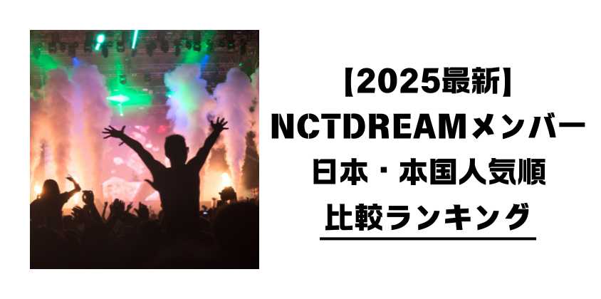 【2025最新】NCTDREAMメンバー日本・本国人気順比較ランキング