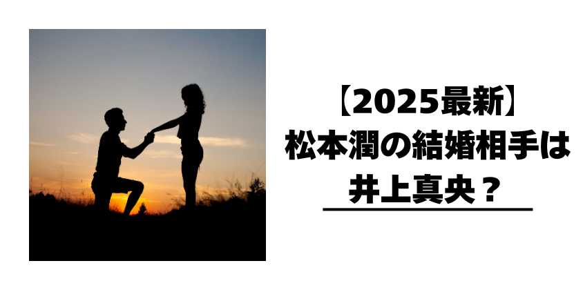【2025最新】松本潤の結婚相手は井上真央?恋愛観まで徹底調査!
