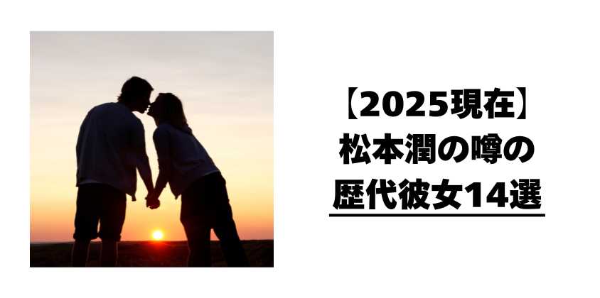 【2025現在】松本潤の噂の歴代彼女14選