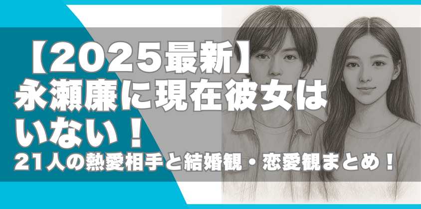 【2025最新】永瀬廉に現在彼女はいない！21人の熱愛相手と結婚観・恋愛観まとめ！