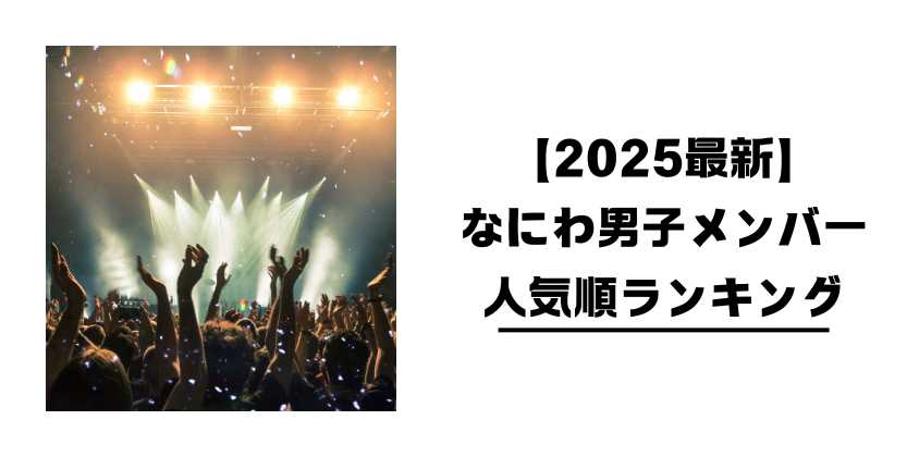 【2025最新】なにわ男子メンバー人気順ランキング