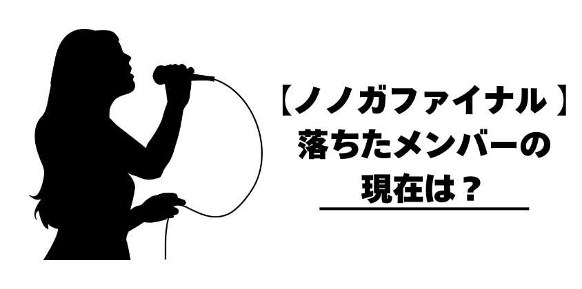 【ノノガファイナル 】落ちたメンバーの現在は?